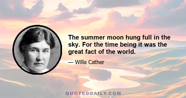 The summer moon hung full in the sky. For the time being it was the great fact of the world.