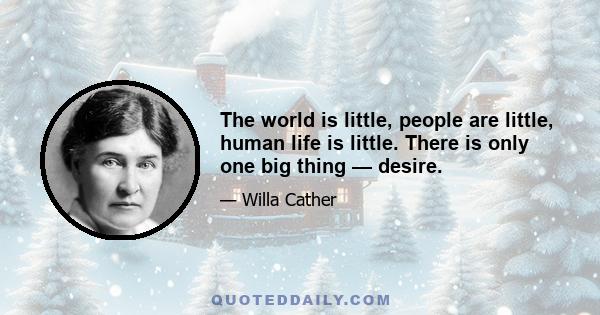 The world is little, people are little, human life is little. There is only one big thing — desire.