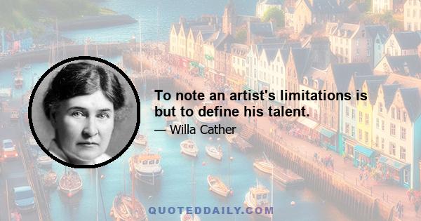 To note an artist's limitations is but to define his talent.