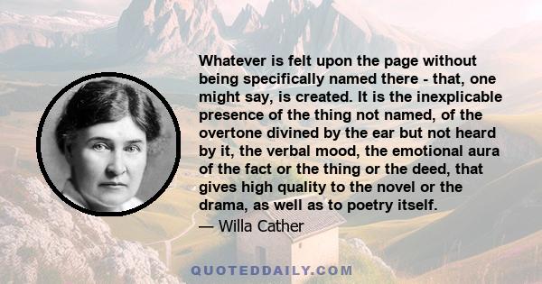 Whatever is felt upon the page without being specifically named there - that, one might say, is created. It is the inexplicable presence of the thing not named, of the overtone divined by the ear but not heard by it,