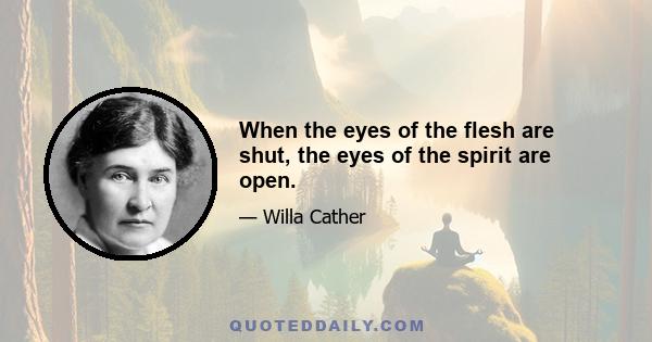 When the eyes of the flesh are shut, the eyes of the spirit are open.