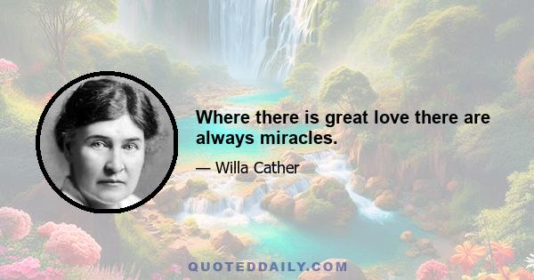 Where there is great love there are always miracles.