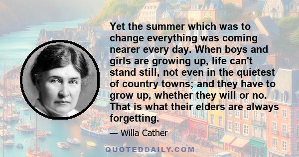 Yet the summer which was to change everything was coming nearer every day. When boys and girls are growing up, life can't stand still, not even in the quietest of country towns; and they have to grow up, whether they