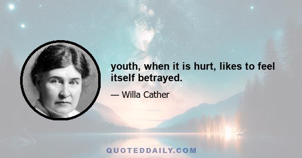 youth, when it is hurt, likes to feel itself betrayed.