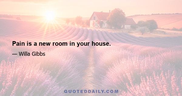 Pain is a new room in your house.