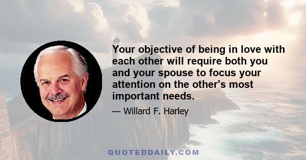 Your objective of being in love with each other will require both you and your spouse to focus your attention on the other's most important needs.