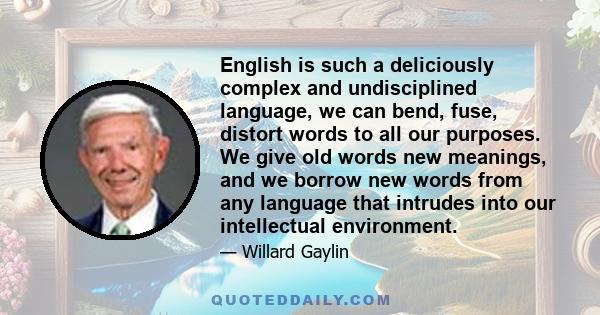 English is such a deliciously complex and undisciplined language, we can bend, fuse, distort words to all our purposes. We give old words new meanings, and we borrow new words from any language that intrudes into our