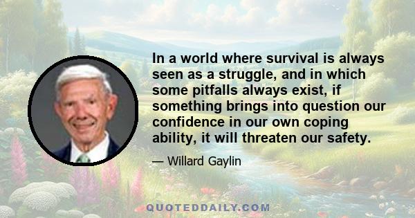 In a world where survival is always seen as a struggle, and in which some pitfalls always exist, if something brings into question our confidence in our own coping ability, it will threaten our safety.