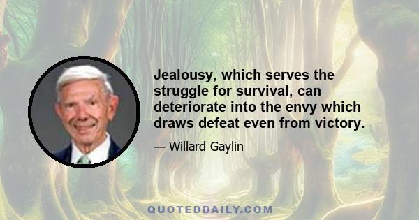 Jealousy, which serves the struggle for survival, can deteriorate into the envy which draws defeat even from victory.