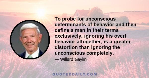 To probe for unconscious determinants of behavior and then define a man in their terms exclusively, ignoring his overt behavior altogether, is a greater distortion than ignoring the unconscious completely.