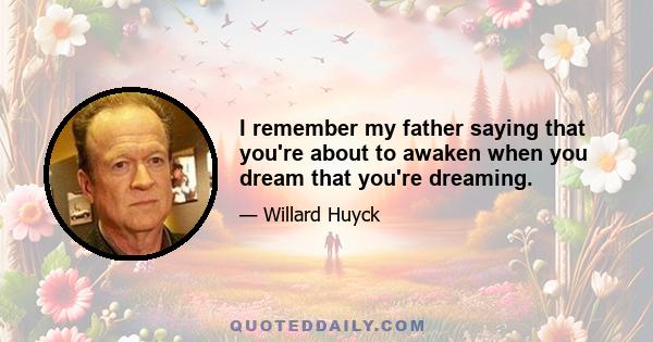 I remember my father saying that you're about to awaken when you dream that you're dreaming.