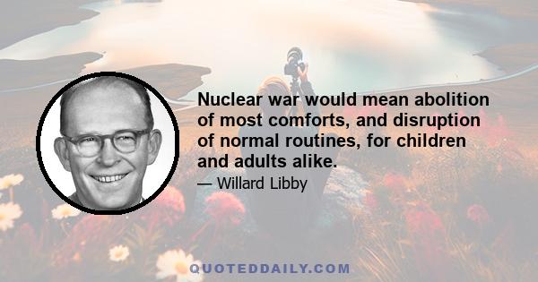 Nuclear war would mean abolition of most comforts, and disruption of normal routines, for children and adults alike.