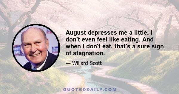 August depresses me a little. I don't even feel like eating. And when I don't eat, that's a sure sign of stagnation.