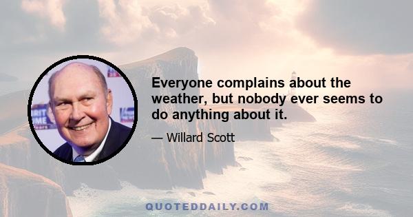 Everyone complains about the weather, but nobody ever seems to do anything about it.