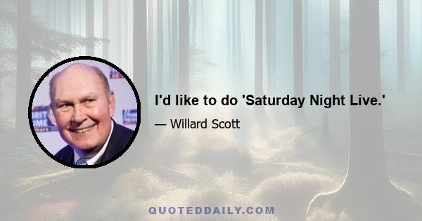 I'd like to do 'Saturday Night Live.'