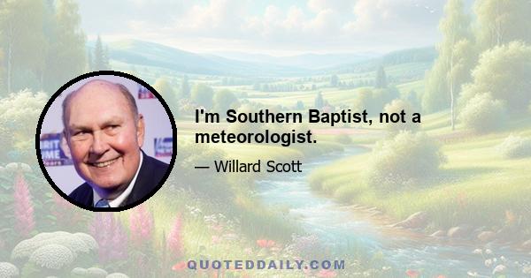 I'm Southern Baptist, not a meteorologist.