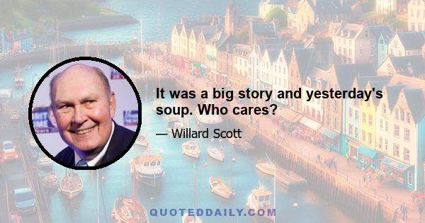 It was a big story and yesterday's soup. Who cares?