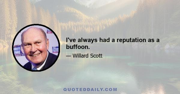 I've always had a reputation as a buffoon.