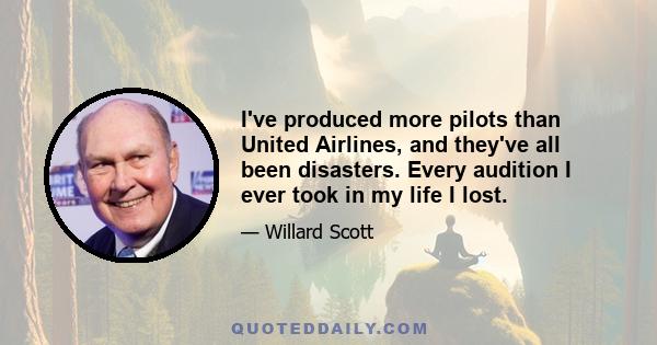 I've produced more pilots than United Airlines, and they've all been disasters. Every audition I ever took in my life I lost.