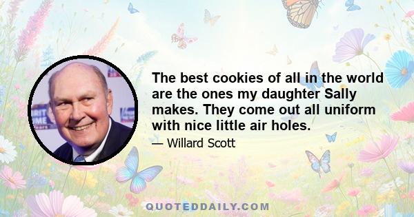 The best cookies of all in the world are the ones my daughter Sally makes. They come out all uniform with nice little air holes.