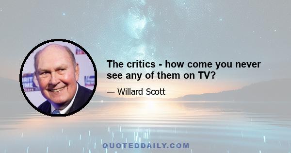 The critics - how come you never see any of them on TV?