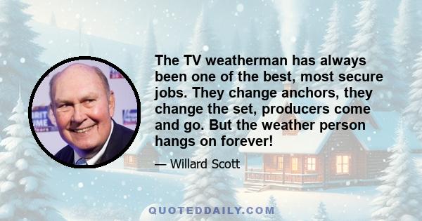 The TV weatherman has always been one of the best, most secure jobs. They change anchors, they change the set, producers come and go. But the weather person hangs on forever!