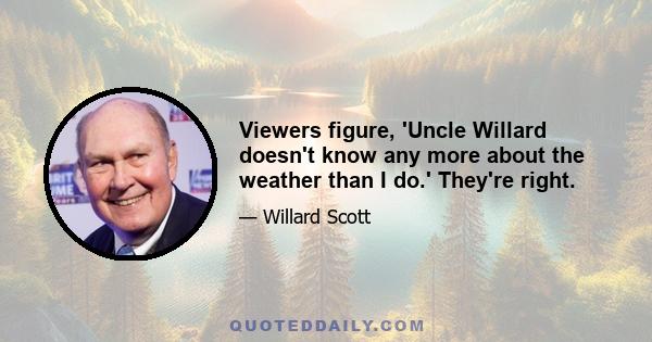 Viewers figure, 'Uncle Willard doesn't know any more about the weather than I do.' They're right.