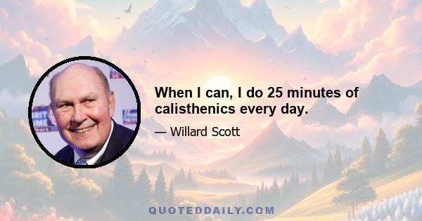 When I can, I do 25 minutes of calisthenics every day.