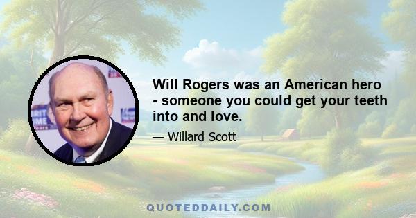 Will Rogers was an American hero - someone you could get your teeth into and love.