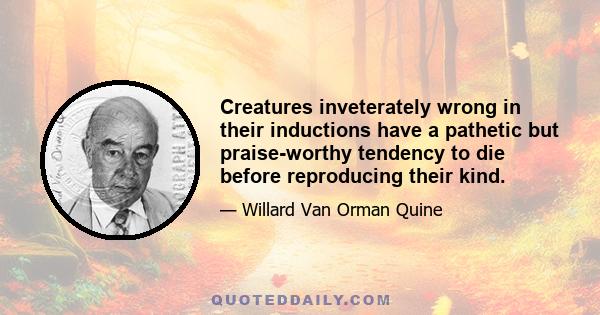 Creatures inveterately wrong in their inductions have a pathetic but praise-worthy tendency to die before reproducing their kind.