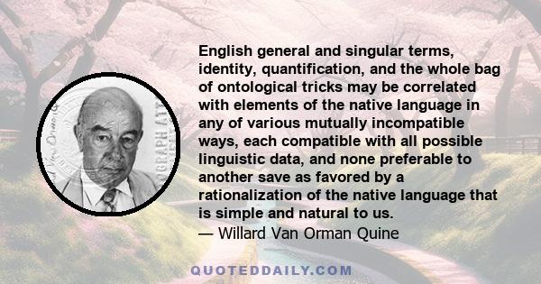 English general and singular terms, identity, quantification, and the whole bag of ontological tricks may be correlated with elements of the native language in any of various mutually incompatible ways, each compatible