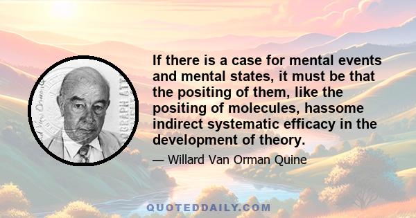 If there is a case for mental events and mental states, it must be that the positing of them, like the positing of molecules, hassome indirect systematic efficacy in the development of theory.