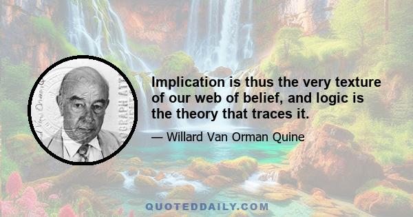 Implication is thus the very texture of our web of belief, and logic is the theory that traces it.