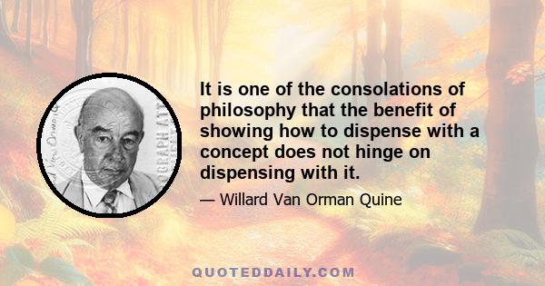 It is one of the consolations of philosophy that the benefit of showing how to dispense with a concept does not hinge on dispensing with it.