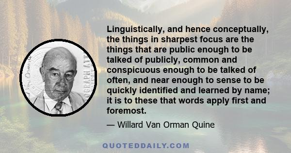 Linguistically, and hence conceptually, the things in sharpest focus are the things that are public enough to be talked of publicly, common and conspicuous enough to be talked of often, and near enough to sense to be