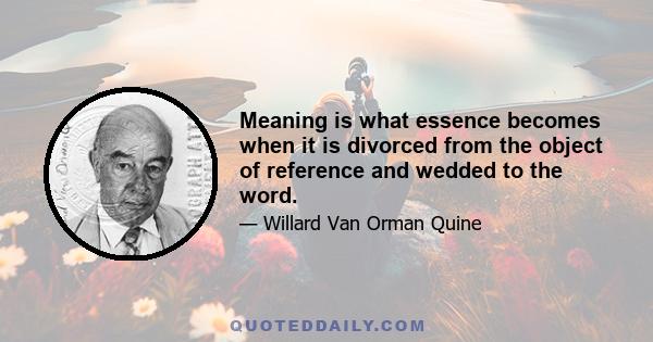 Meaning is what essence becomes when it is divorced from the object of reference and wedded to the word.