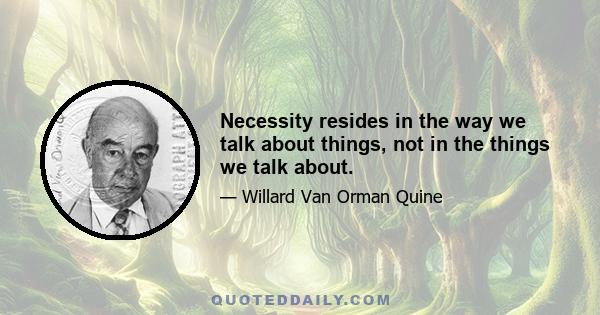 Necessity resides in the way we talk about things, not in the things we talk about.