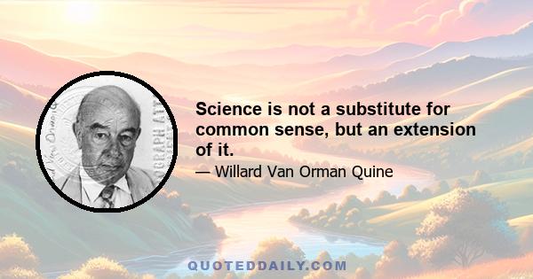 Science is not a substitute for common sense, but an extension of it.