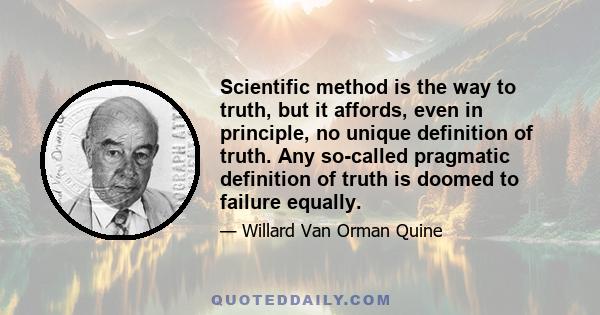 Scientific method is the way to truth, but it affords, even in principle, no unique definition of truth. Any so-called pragmatic definition of truth is doomed to failure equally.