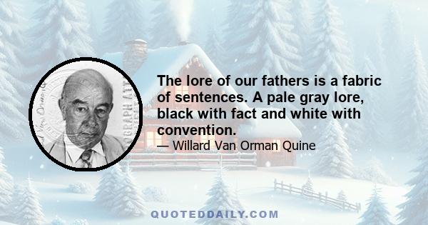 The lore of our fathers is a fabric of sentences. A pale gray lore, black with fact and white with convention.