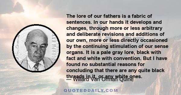 The lore of our fathers is a fabric of sentences. In our hands it develops and changes, through more or less arbitrary and deliberate revisions and additions of our own, more or less directly occasioned by the