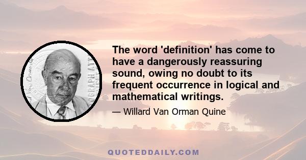 The word 'definition' has come to have a dangerously reassuring sound, owing no doubt to its frequent occurrence in logical and mathematical writings.