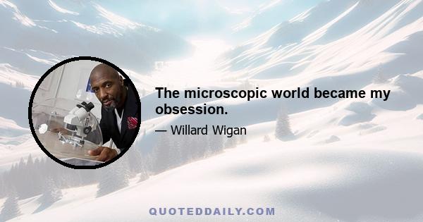 The microscopic world became my obsession.