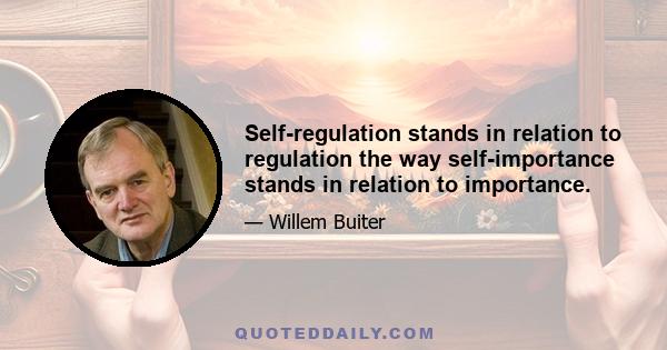 Self-regulation stands in relation to regulation the way self-importance stands in relation to importance.