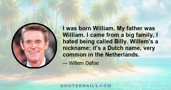 I was born William. My father was William. I came from a big family, I hated being called Billy. Willem's a nickname; it's a Dutch name, very common in the Netherlands.