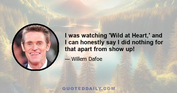 I was watching 'Wild at Heart,' and I can honestly say I did nothing for that apart from show up!