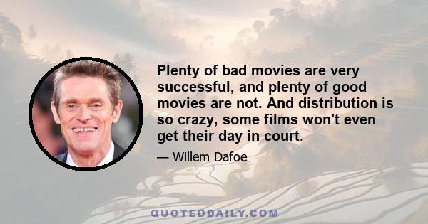 Plenty of bad movies are very successful, and plenty of good movies are not. And distribution is so crazy, some films won't even get their day in court.