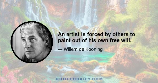 An artist is forced by others to paint out of his own free will.