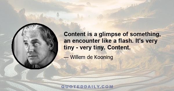 Content is a glimpse of something, an encounter like a flash. It's very tiny - very tiny. Content.