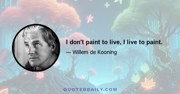 I don't paint to live, I live to paint.